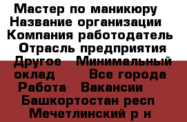 Мастер по маникюру › Название организации ­ Компания-работодатель › Отрасль предприятия ­ Другое › Минимальный оклад ­ 1 - Все города Работа » Вакансии   . Башкортостан респ.,Мечетлинский р-н